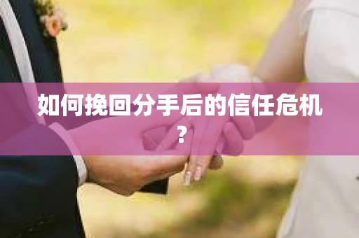 如何挽回分手后的信任危机？