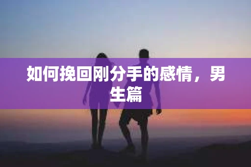 如何挽回刚分手的感情，男生篇