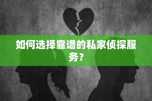 如何选择靠谱的私家侦探服务？