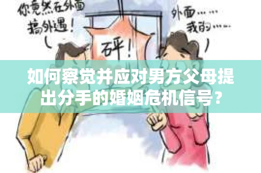 如何察觉并应对男方父母提出分手的婚姻危机信号？