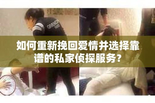 如何重新挽回爱情并选择靠谱的私家侦探服务？
