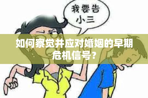 如何察觉并应对婚姻的早期危机信号？