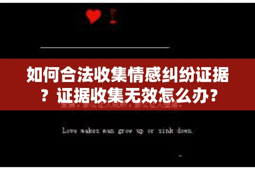 如何合法收集情感纠纷证据？证据收集无效怎么办？