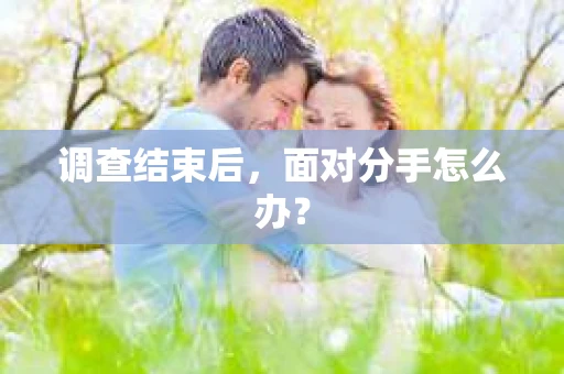 调查结束后，面对分手怎么办？