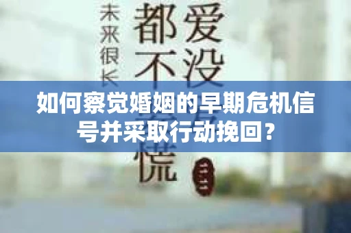 如何察觉婚姻的早期危机信号并采取行动挽回？