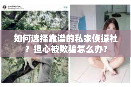 如何选择靠谱的私家侦探社？担心被欺骗怎么办？
