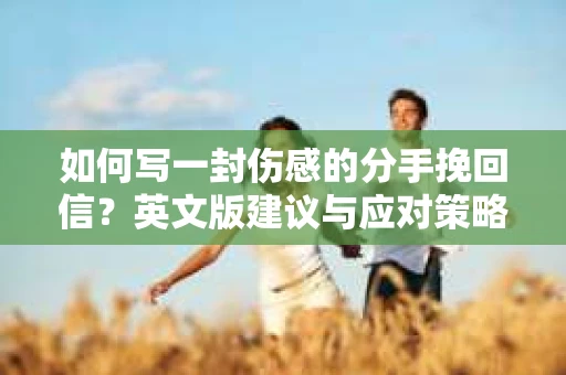 如何写一封伤感的分手挽回信？英文版建议与应对策略