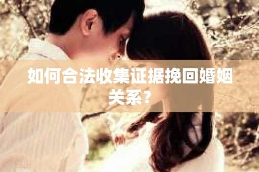 如何合法收集证据挽回婚姻关系？