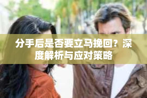 分手后是否要立马挽回？深度解析与应对策略