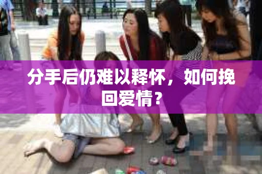 分手后仍难以释怀，如何挽回爱情？