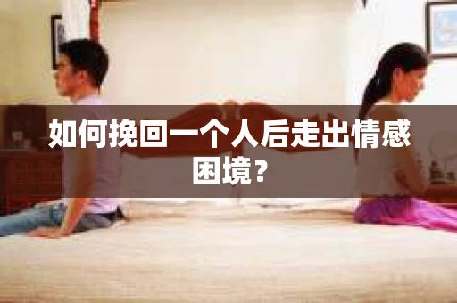 如何挽回一个人后走出情感困境？