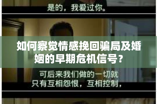 如何察觉情感挽回骗局及婚姻的早期危机信号？
