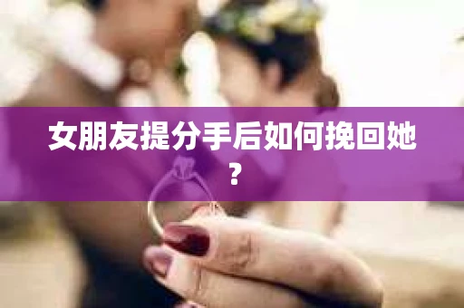 女朋友提分手后如何挽回她？