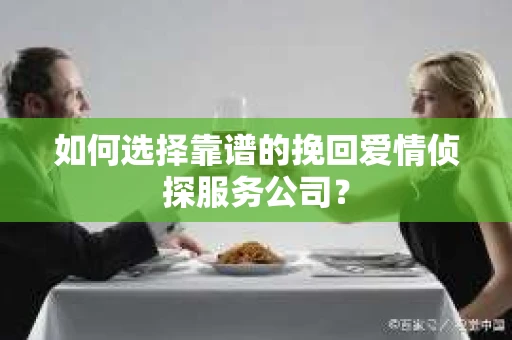 如何选择靠谱的挽回爱情侦探服务公司？