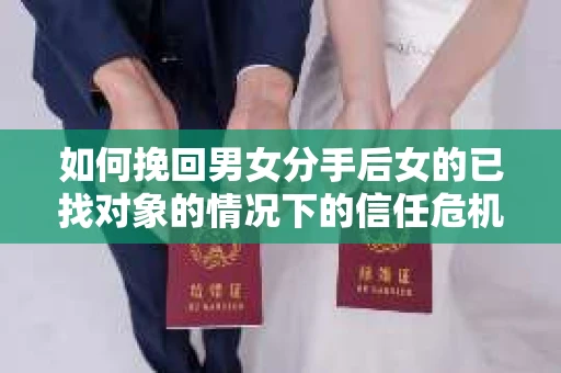 如何挽回男女分手后女的已找对象的情况下的信任危机？