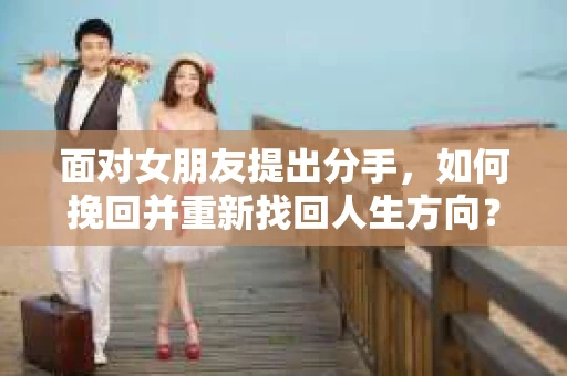 面对女朋友提出分手，如何挽回并重新找回人生方向？