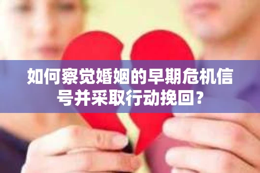 如何察觉婚姻的早期危机信号并采取行动挽回？
