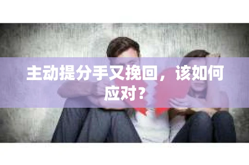 主动提分手又挽回，该如何应对？