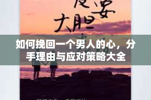 如何挽回一个男人的心，分手理由与应对策略大全