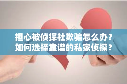 担心被侦探社欺骗怎么办？如何选择靠谱的私家侦探？