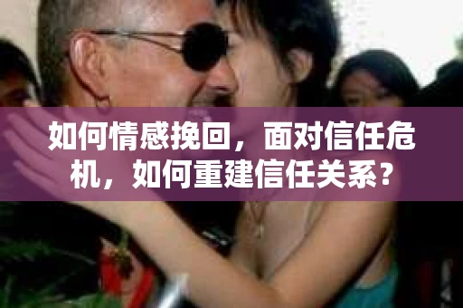 如何情感挽回，面对信任危机，如何重建信任关系？
