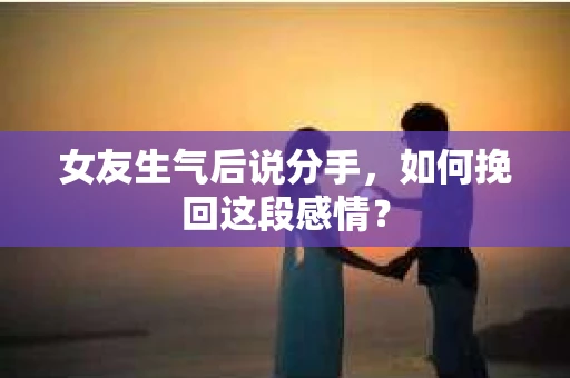 女友生气后说分手，如何挽回这段感情？