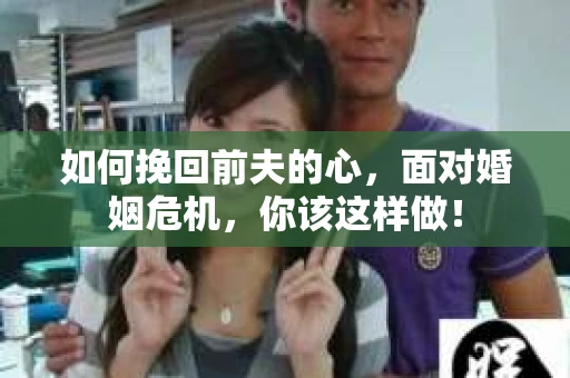 如何挽回前夫的心，面对婚姻危机，你该这样做！